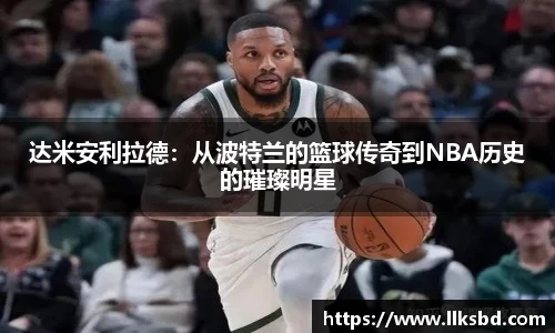 达米安利拉德：从波特兰的篮球传奇到NBA历史的璀璨明星