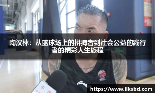 陶汉林：从篮球场上的拼搏者到社会公益的践行者的精彩人生旅程